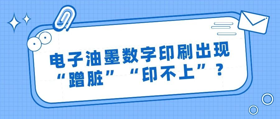 電子油墨數字印刷出現&ldquo;蹭臟&rdquo;&ldquo;印不上&rdquo;？這樣來改進！